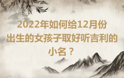 2022年如何给12月份出生的女孩子取好听吉利的小名？