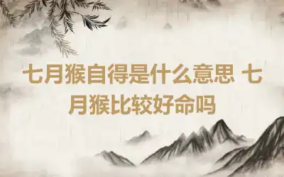 七月猴自得是什么意思 七月猴比较好命吗