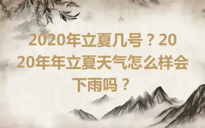 2020年立夏几号？2020年年立夏天气怎么样会下雨吗？