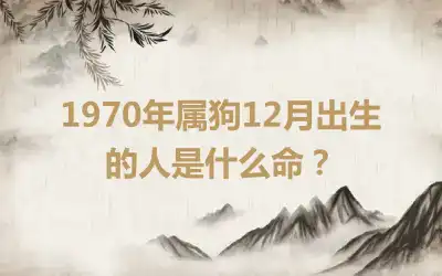 1970年属狗12月出生的人是什么命？