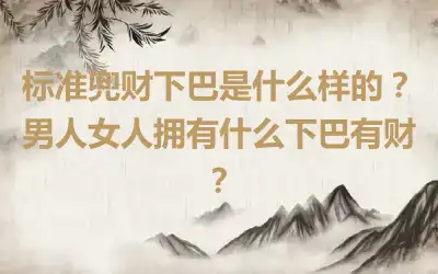 标准兜财下巴是什么样的？男人女人拥有什么下巴有财？