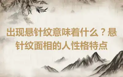 出现悬针纹意味着什么？悬针纹面相的人性格特点