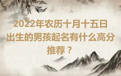 2022年农历十月十五日出生的男孩起名有什么高分推荐？