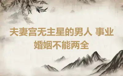 夫妻宫无主星的男人 事业婚姻不能两全