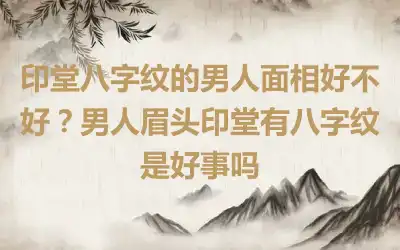 印堂八字纹的男人面相好不好？男人眉头印堂有八字纹是好事吗