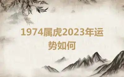 1974属虎2023年运势如何