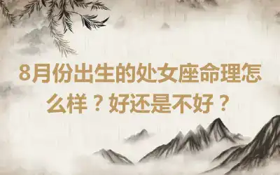8月份出生的处女座命理怎么样？好还是不好？