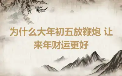 为什么大年初五放鞭炮 让来年财运更好