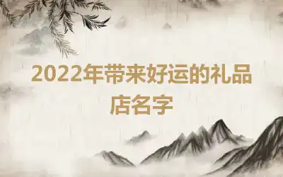 2022年带来好运的礼品店名字