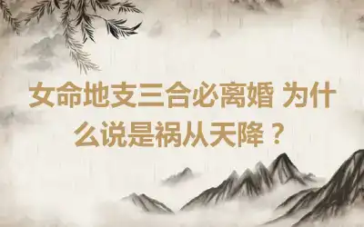 女命地支三合必离婚 为什么说是祸从天降？