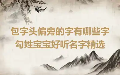 包字头偏旁的字有哪些字 勾姓宝宝好听名字精选