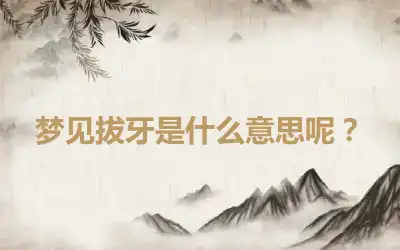 梦见拔牙是什么意思呢？