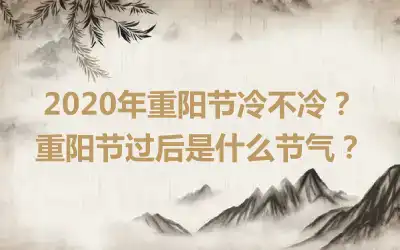 2020年重阳节冷不冷？重阳节过后是什么节气？