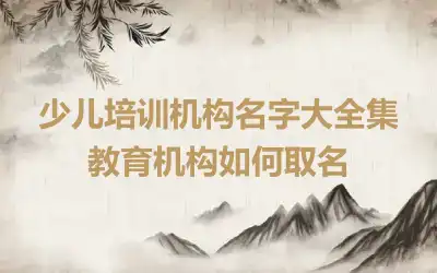 少儿培训机构名字大全集 教育机构如何取名