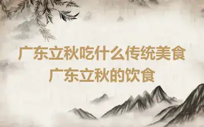 广东立秋吃什么传统美食 广东立秋的饮食