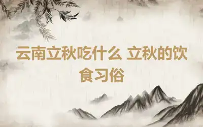 云南立秋吃什么 立秋的饮食习俗