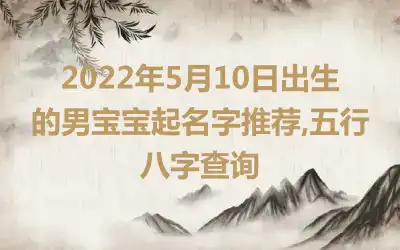 2022年5月10日出生的男宝宝起名字推荐,五行八字查询