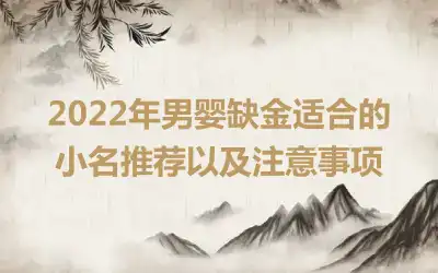 2022年男婴缺金适合的小名推荐以及注意事项
