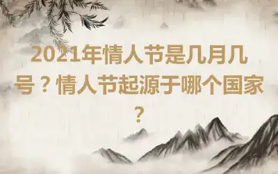 2021年情人节是几月几号？情人节起源于哪个国家？
