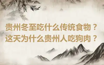 贵州冬至吃什么传统食物？这天为什么贵州人吃狗肉？