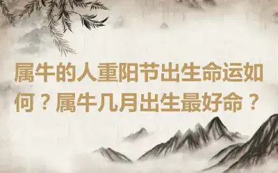 属牛的人重阳节出生命运如何？属牛几月出生最好命？