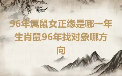 96年属鼠女正缘是哪一年 生肖鼠96年找对象哪方向