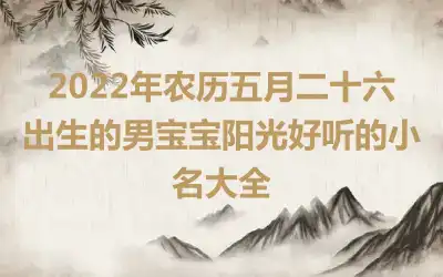 2022年农历五月二十六出生的男宝宝阳光好听的小名大全