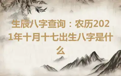 生辰八字查询：农历2021年十月十七出生八字是什么