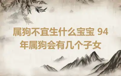属狗不宜生什么宝宝 94年属狗会有几个子女
