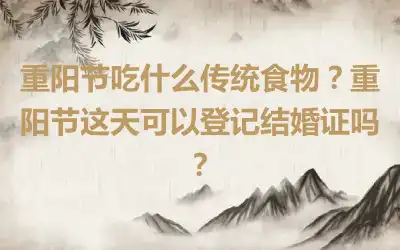重阳节吃什么传统食物？重阳节这天可以登记结婚证吗？