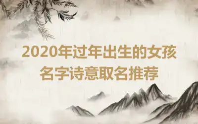 2020年过年出生的女孩名字诗意取名推荐