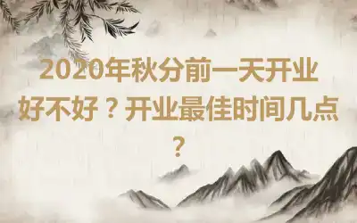 2020年秋分前一天开业好不好？开业最佳时间几点？