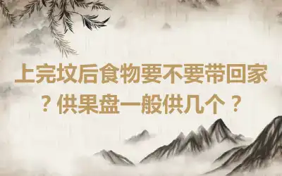 上完坟后食物要不要带回家？供果盘一般供几个？