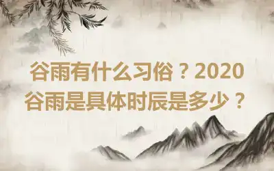 谷雨有什么习俗？2020谷雨是具体时辰是多少？