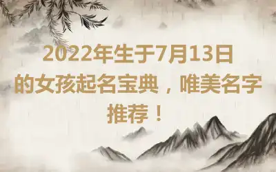 2022年生于7月13日的女孩起名宝典，唯美名字推荐！