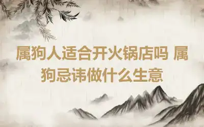 属狗人适合开火锅店吗 属狗忌讳做什么生意