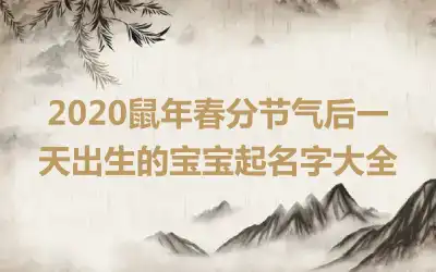 2020鼠年春分节气后一天出生的宝宝起名字大全