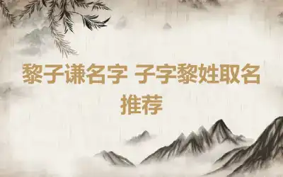 黎子谦名字 子字黎姓取名推荐