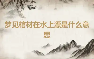 梦见棺材在水上漂是什么意思