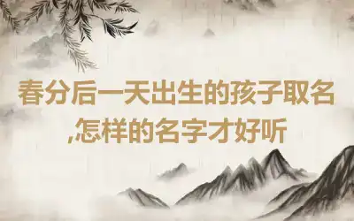 春分后一天出生的孩子取名,怎样的名字才好听
