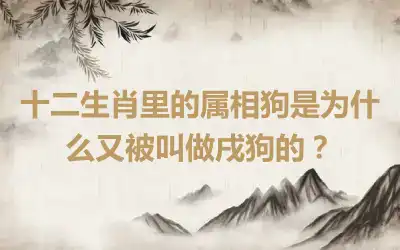 十二生肖里的属相狗是为什么又被叫做戌狗的？