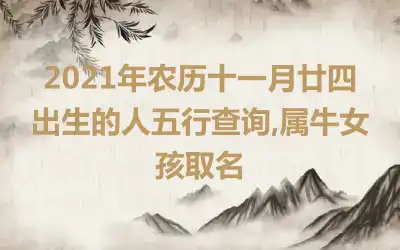 2021年农历十一月廿四出生的人五行查询,属牛女孩取名
