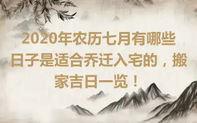 2020年农历七月有哪些日子是适合乔迁入宅的，搬家吉日一览！