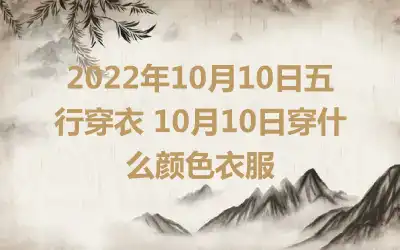 2022年10月10日五行穿衣 10月10日穿什么颜色衣服