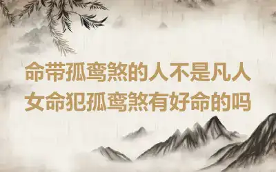 命带孤鸾煞的人不是凡人 女命犯孤鸾煞有好命的吗