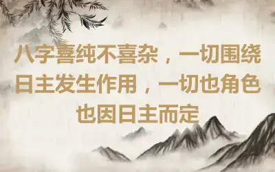 八字喜纯不喜杂，一切围绕日主发生作用，一切也角色也因日主而定