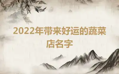 2022年带来好运的蔬菜店名字