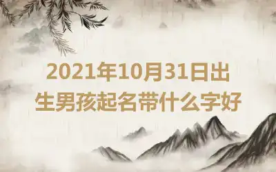 2021年10月31日出生男孩起名带什么字好