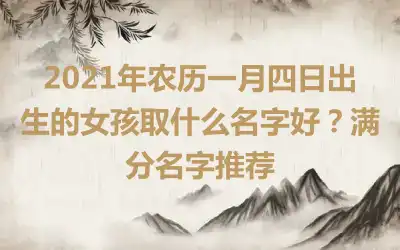 2021年农历一月四日出生的女孩取什么名字好？满分名字推荐