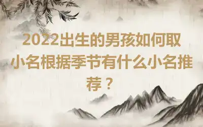 2022出生的男孩如何取小名根据季节有什么小名推荐？
